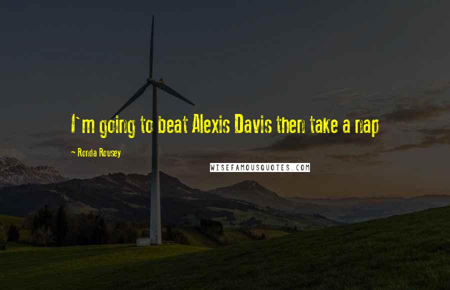 Ronda Rousey Quotes: I'm going to beat Alexis Davis then take a nap