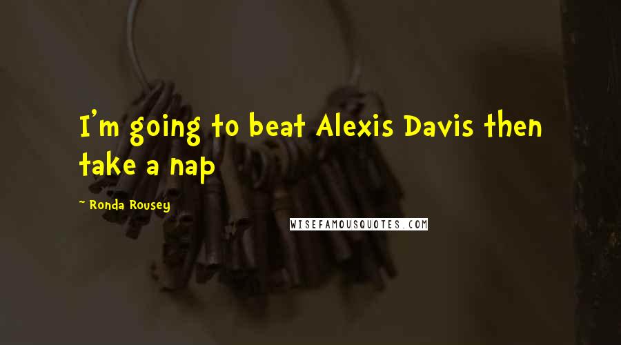 Ronda Rousey Quotes: I'm going to beat Alexis Davis then take a nap