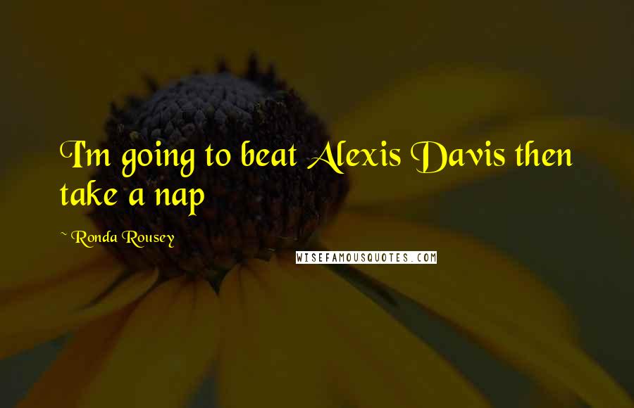 Ronda Rousey Quotes: I'm going to beat Alexis Davis then take a nap