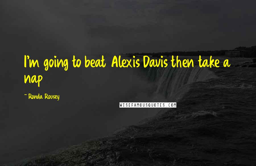 Ronda Rousey Quotes: I'm going to beat Alexis Davis then take a nap