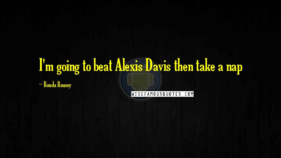 Ronda Rousey Quotes: I'm going to beat Alexis Davis then take a nap