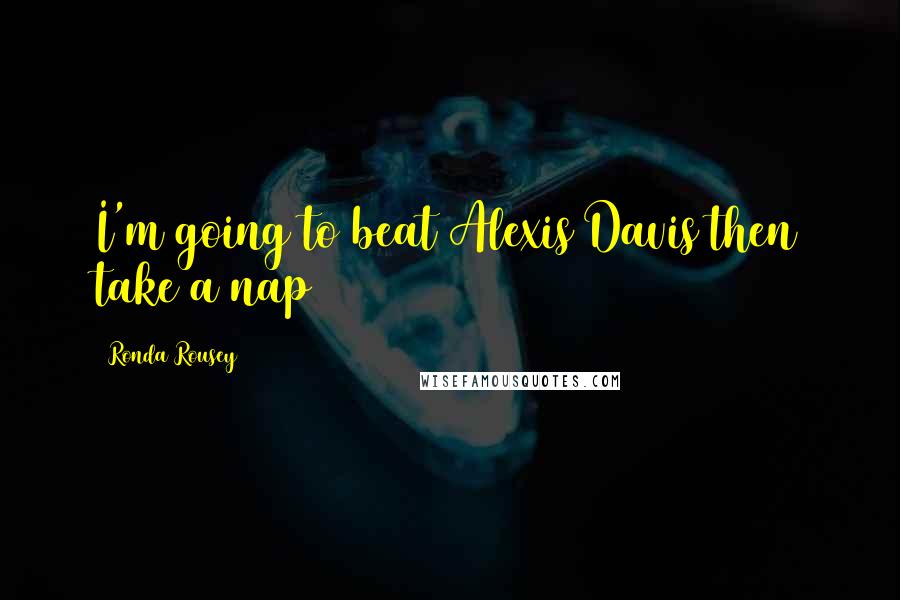 Ronda Rousey Quotes: I'm going to beat Alexis Davis then take a nap