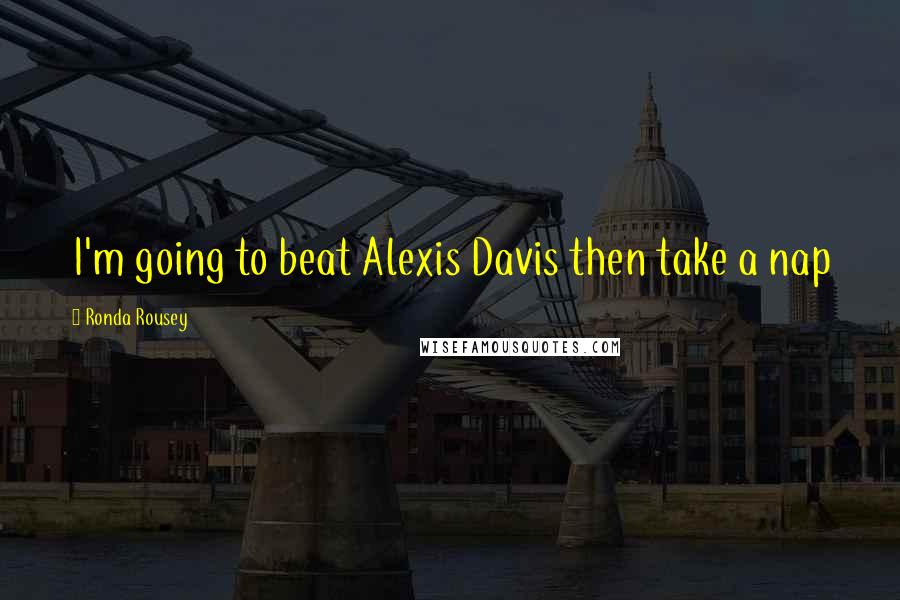 Ronda Rousey Quotes: I'm going to beat Alexis Davis then take a nap