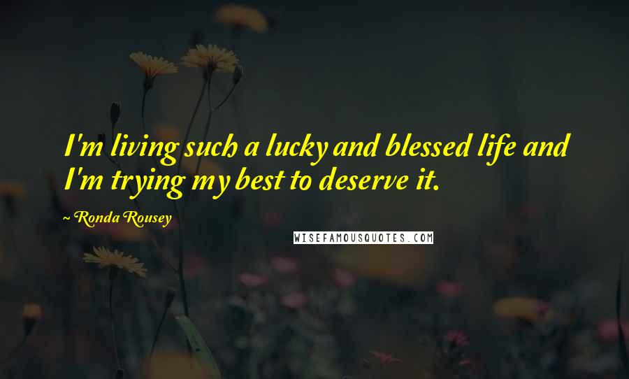 Ronda Rousey Quotes: I'm living such a lucky and blessed life and I'm trying my best to deserve it.