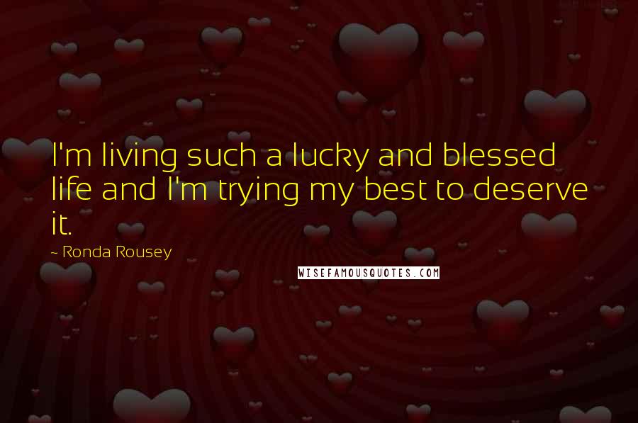 Ronda Rousey Quotes: I'm living such a lucky and blessed life and I'm trying my best to deserve it.