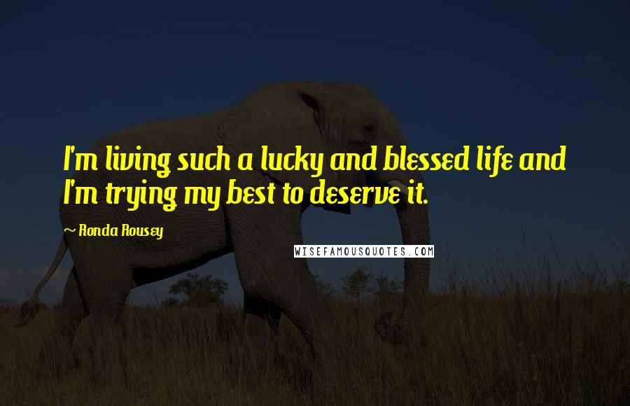 Ronda Rousey Quotes: I'm living such a lucky and blessed life and I'm trying my best to deserve it.