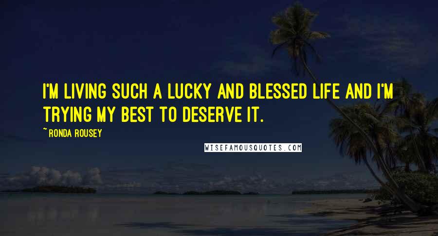 Ronda Rousey Quotes: I'm living such a lucky and blessed life and I'm trying my best to deserve it.