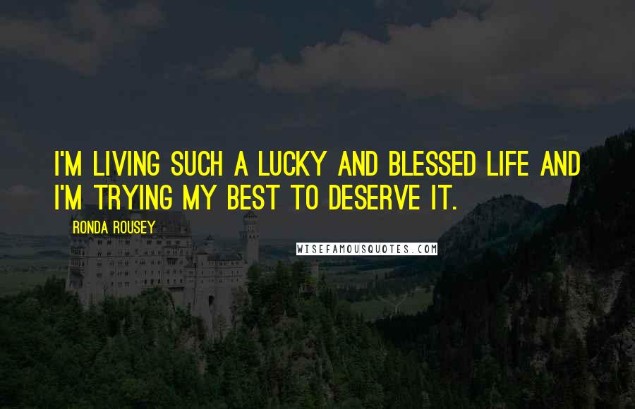 Ronda Rousey Quotes: I'm living such a lucky and blessed life and I'm trying my best to deserve it.