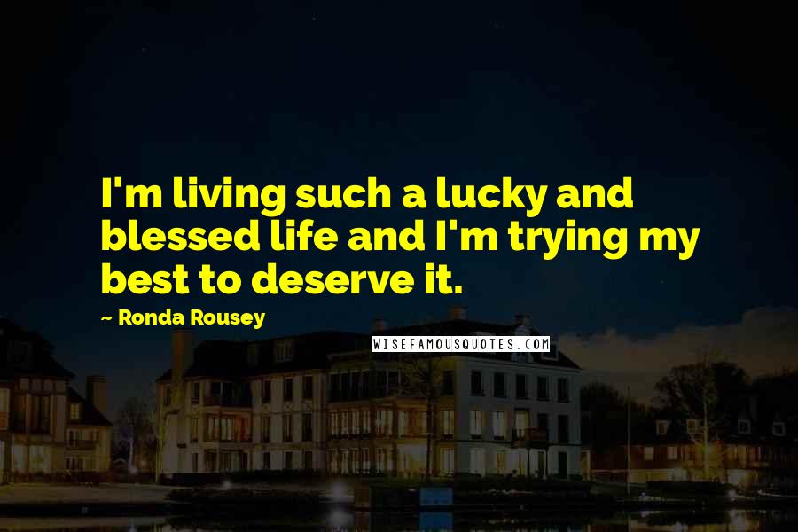 Ronda Rousey Quotes: I'm living such a lucky and blessed life and I'm trying my best to deserve it.