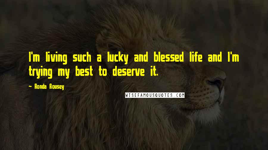 Ronda Rousey Quotes: I'm living such a lucky and blessed life and I'm trying my best to deserve it.
