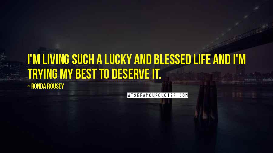 Ronda Rousey Quotes: I'm living such a lucky and blessed life and I'm trying my best to deserve it.