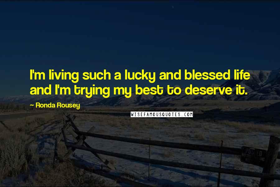 Ronda Rousey Quotes: I'm living such a lucky and blessed life and I'm trying my best to deserve it.