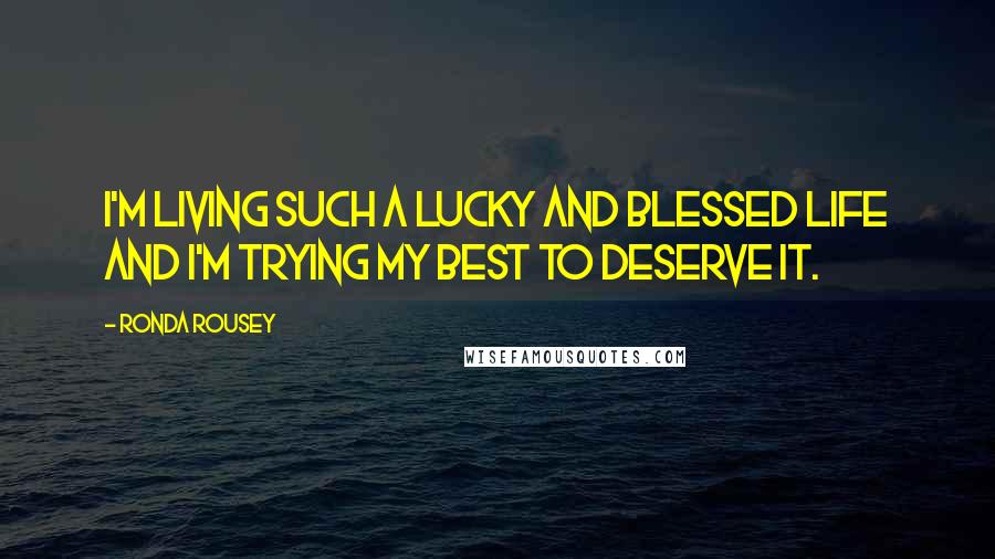 Ronda Rousey Quotes: I'm living such a lucky and blessed life and I'm trying my best to deserve it.