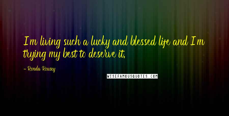 Ronda Rousey Quotes: I'm living such a lucky and blessed life and I'm trying my best to deserve it.