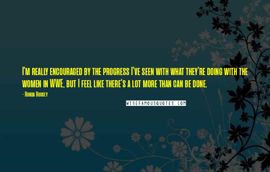 Ronda Rousey Quotes: I'm really encouraged by the progress I've seen with what they're doing with the women in WWE, but I feel like there's a lot more than can be done.