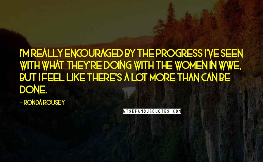 Ronda Rousey Quotes: I'm really encouraged by the progress I've seen with what they're doing with the women in WWE, but I feel like there's a lot more than can be done.