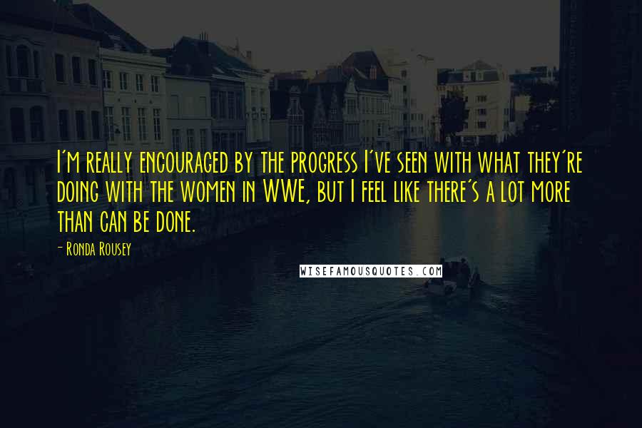 Ronda Rousey Quotes: I'm really encouraged by the progress I've seen with what they're doing with the women in WWE, but I feel like there's a lot more than can be done.