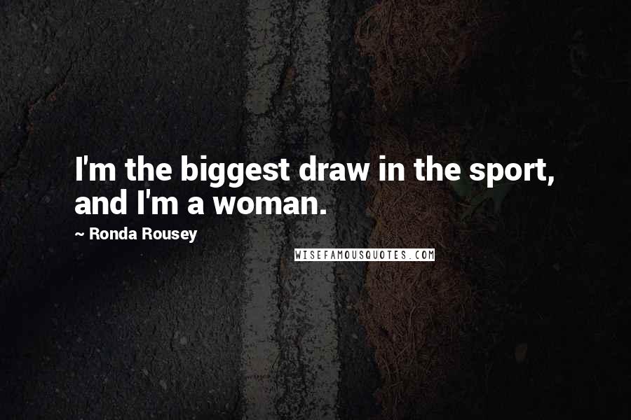 Ronda Rousey Quotes: I'm the biggest draw in the sport, and I'm a woman.