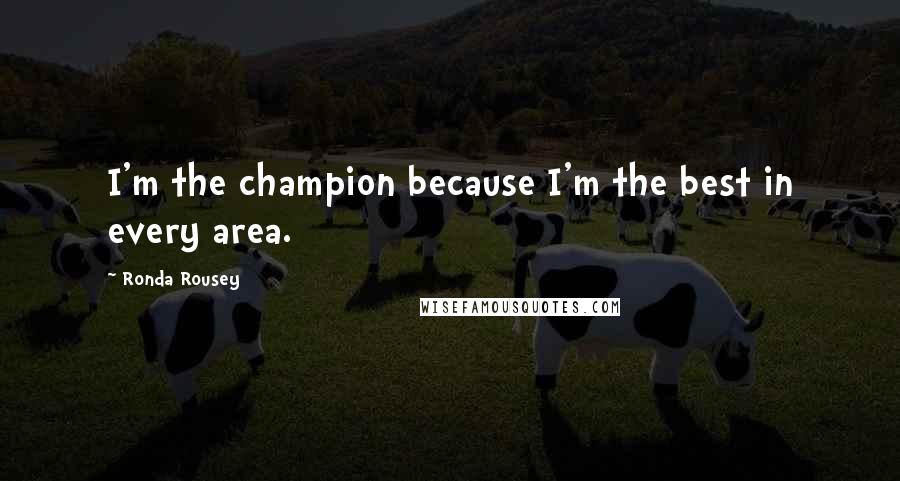 Ronda Rousey Quotes: I'm the champion because I'm the best in every area.