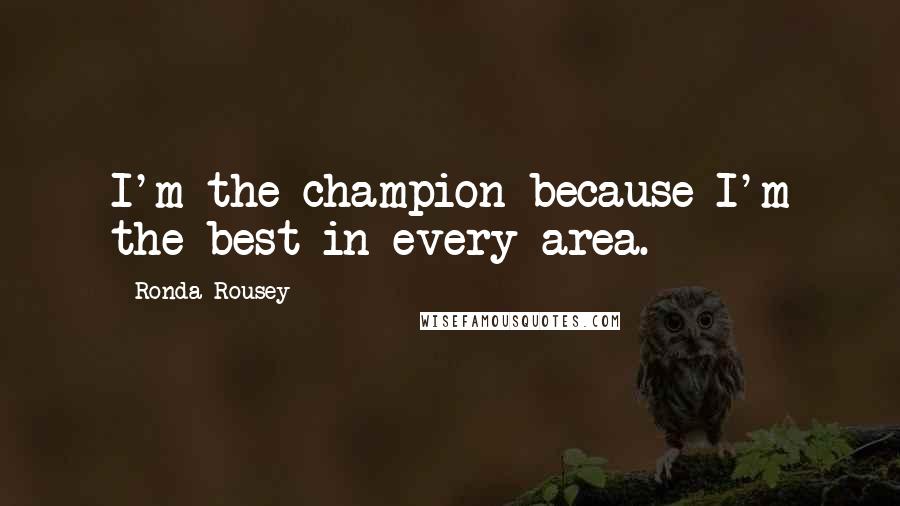 Ronda Rousey Quotes: I'm the champion because I'm the best in every area.