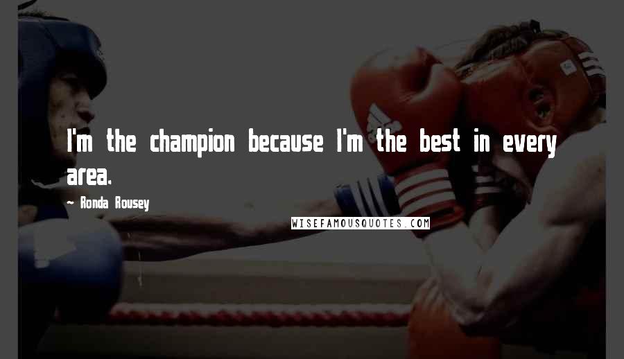 Ronda Rousey Quotes: I'm the champion because I'm the best in every area.