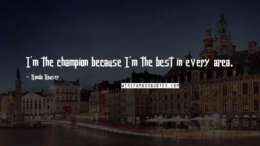 Ronda Rousey Quotes: I'm the champion because I'm the best in every area.