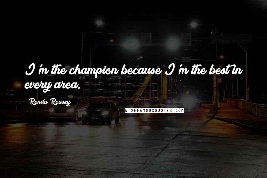 Ronda Rousey Quotes: I'm the champion because I'm the best in every area.