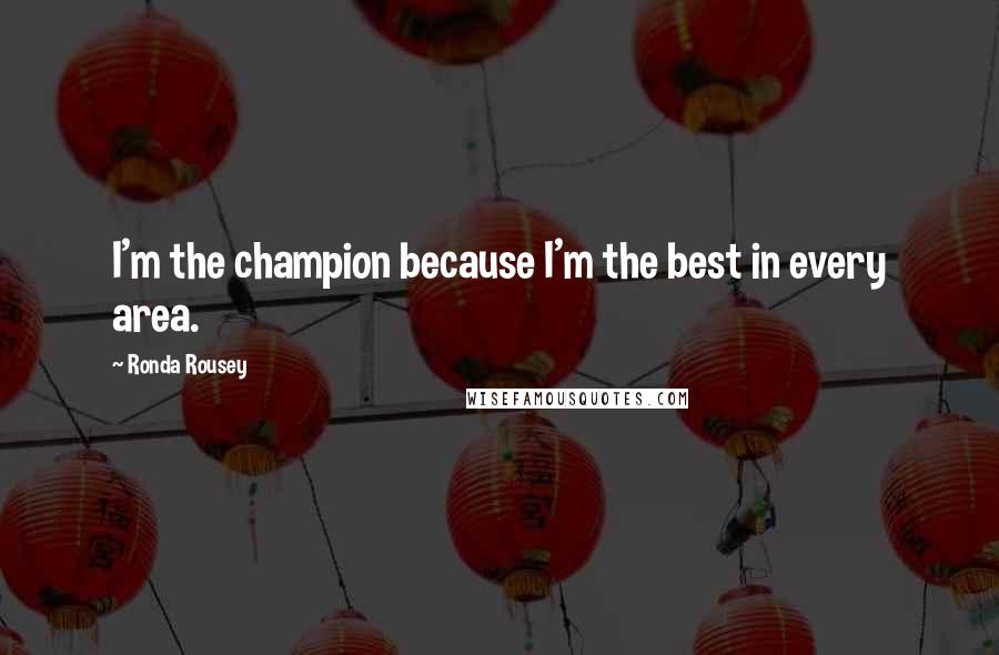 Ronda Rousey Quotes: I'm the champion because I'm the best in every area.