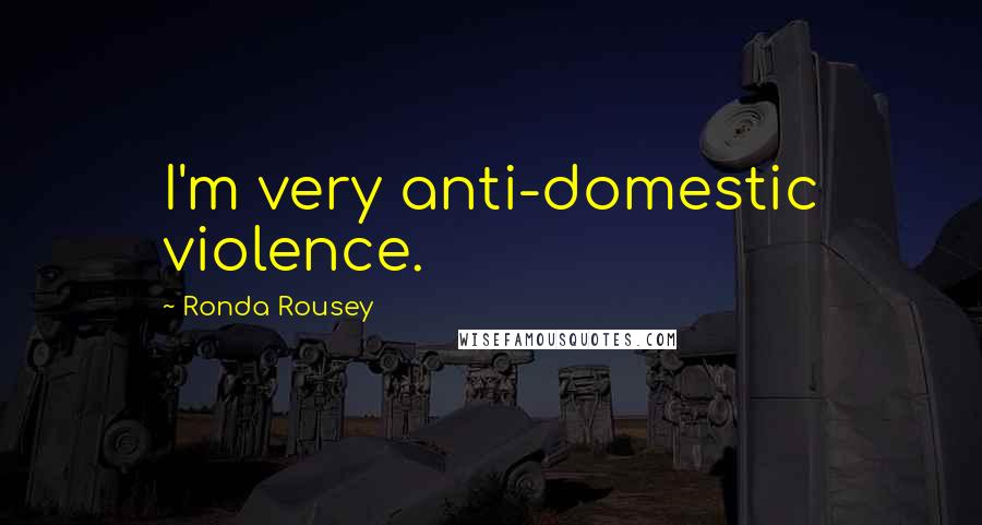 Ronda Rousey Quotes: I'm very anti-domestic violence.