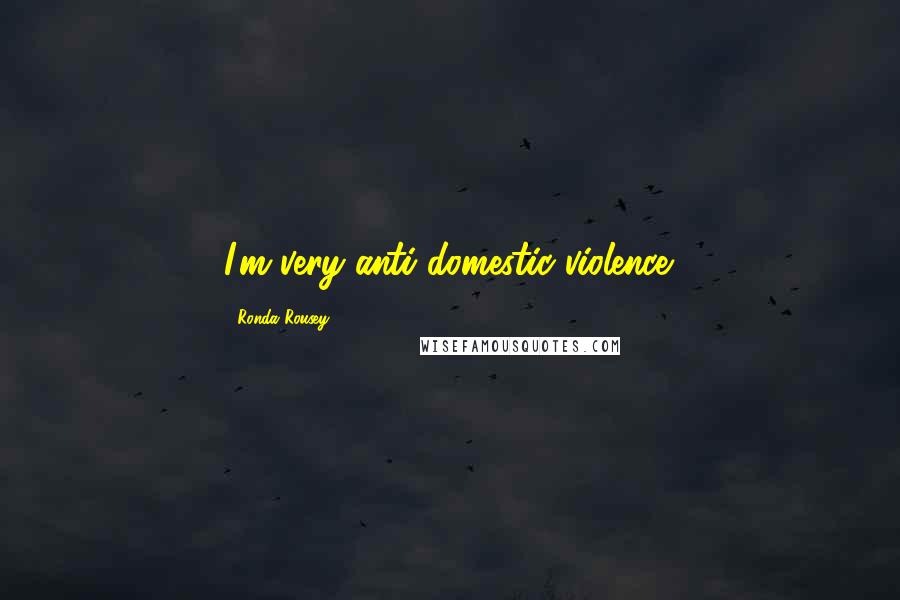 Ronda Rousey Quotes: I'm very anti-domestic violence.