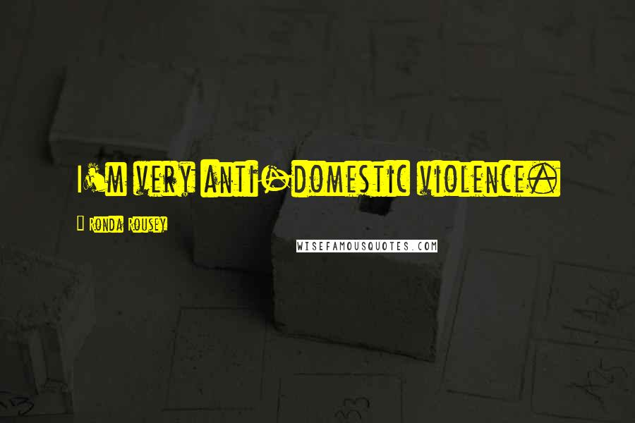 Ronda Rousey Quotes: I'm very anti-domestic violence.