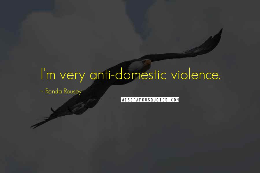 Ronda Rousey Quotes: I'm very anti-domestic violence.