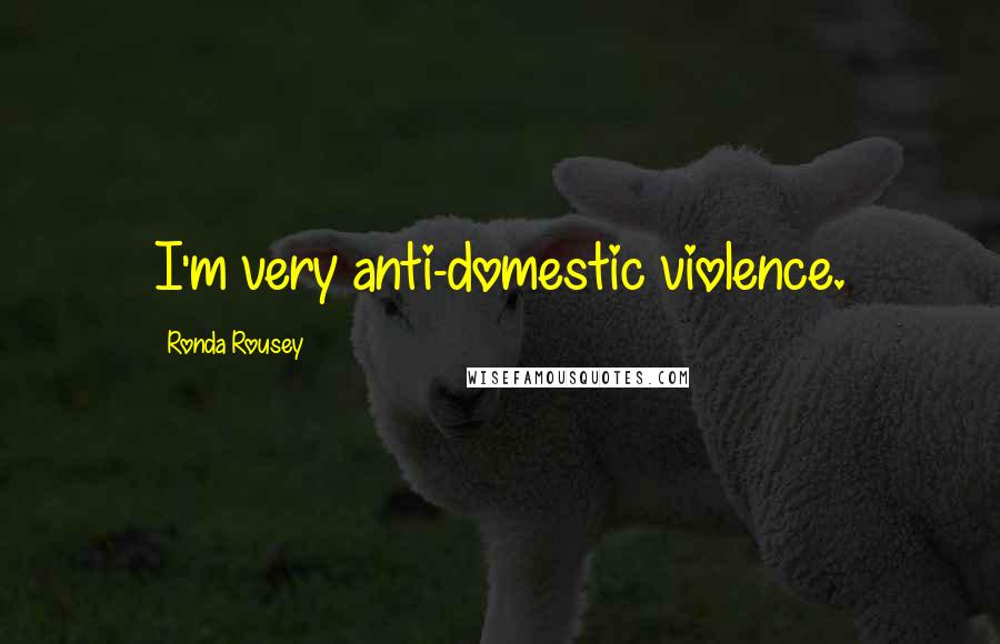 Ronda Rousey Quotes: I'm very anti-domestic violence.