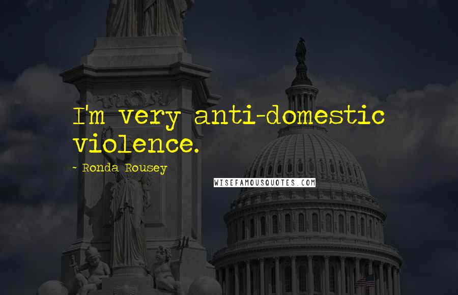 Ronda Rousey Quotes: I'm very anti-domestic violence.