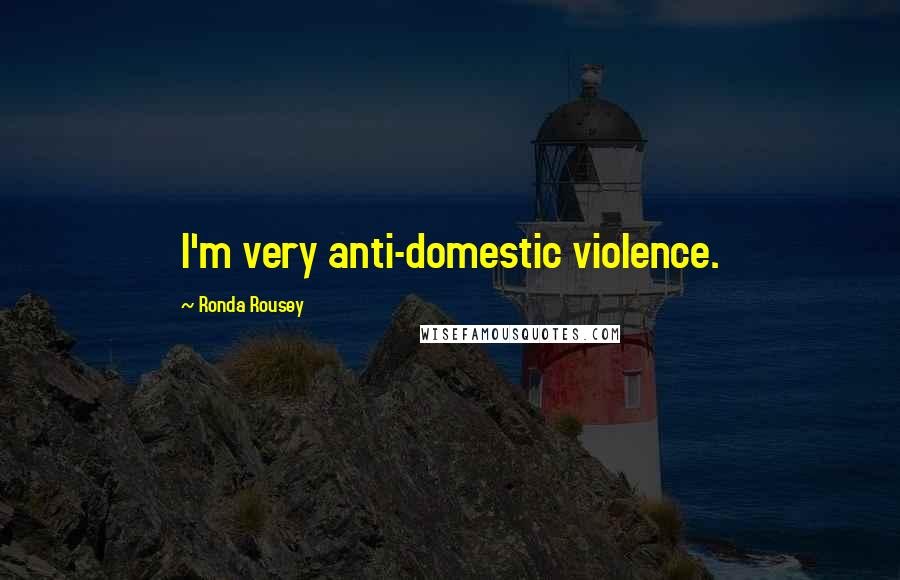 Ronda Rousey Quotes: I'm very anti-domestic violence.