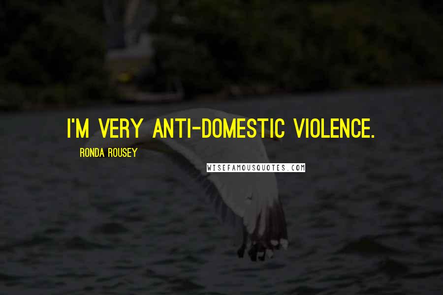 Ronda Rousey Quotes: I'm very anti-domestic violence.