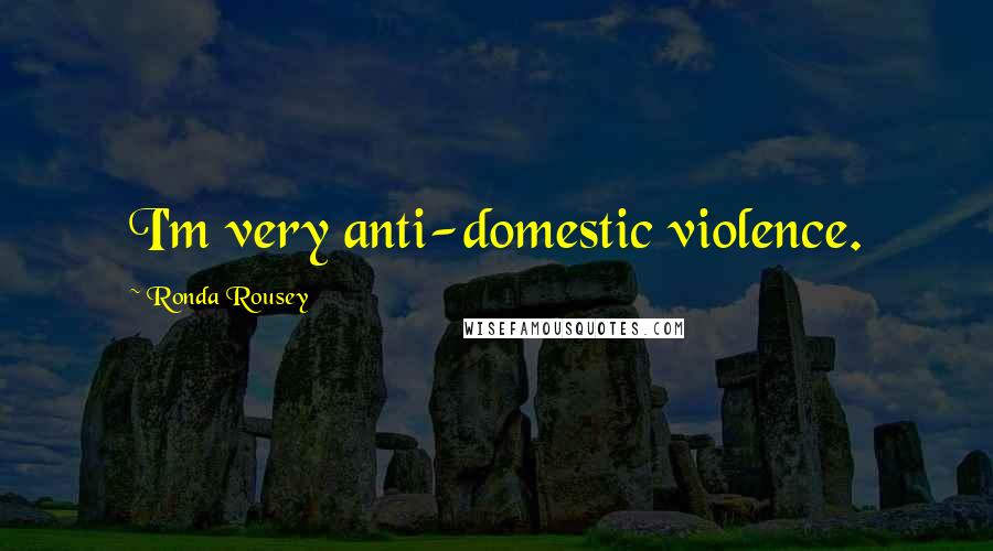 Ronda Rousey Quotes: I'm very anti-domestic violence.