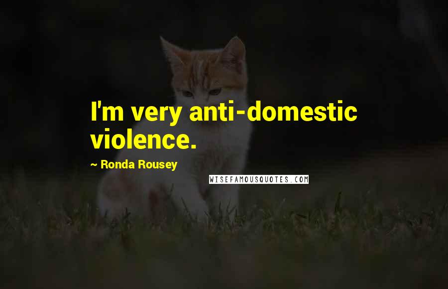 Ronda Rousey Quotes: I'm very anti-domestic violence.