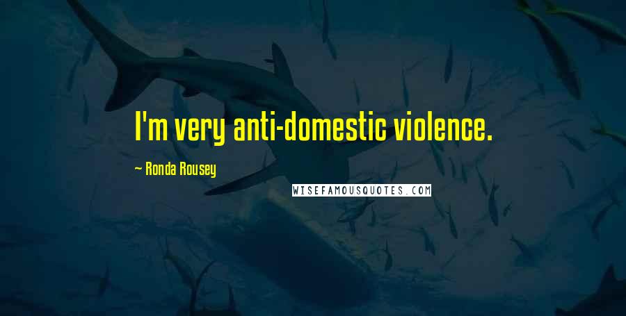 Ronda Rousey Quotes: I'm very anti-domestic violence.