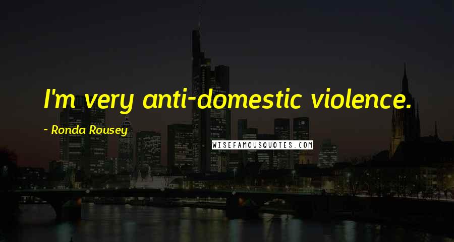 Ronda Rousey Quotes: I'm very anti-domestic violence.