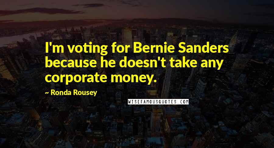 Ronda Rousey Quotes: I'm voting for Bernie Sanders because he doesn't take any corporate money.