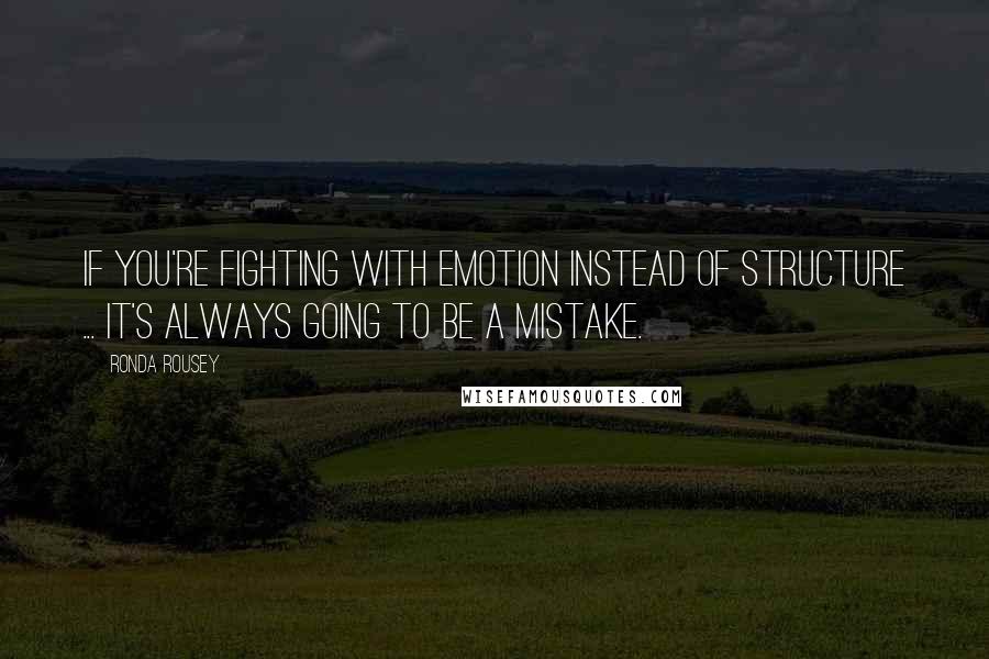 Ronda Rousey Quotes: If you're fighting with emotion instead of structure ... it's always going to be a mistake.