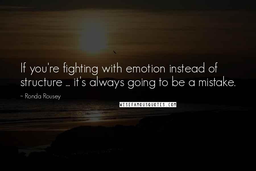 Ronda Rousey Quotes: If you're fighting with emotion instead of structure ... it's always going to be a mistake.