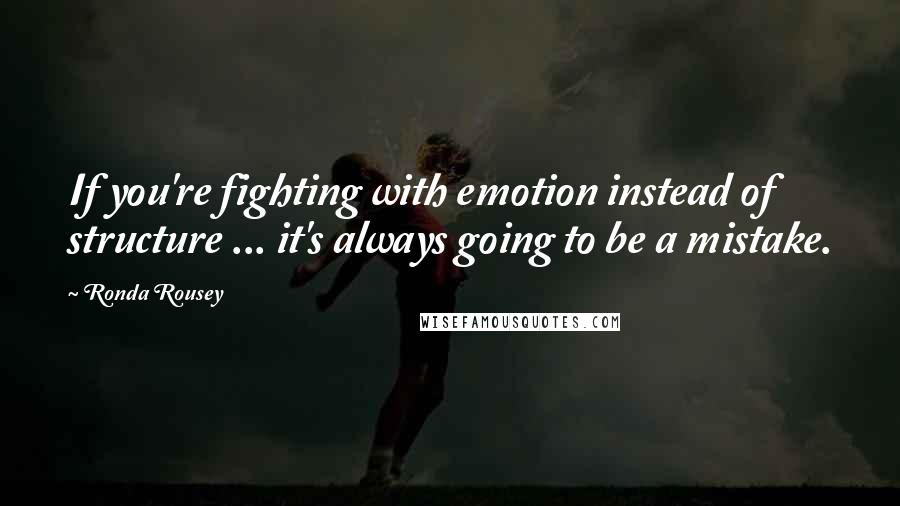 Ronda Rousey Quotes: If you're fighting with emotion instead of structure ... it's always going to be a mistake.