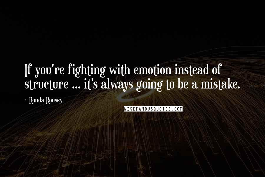 Ronda Rousey Quotes: If you're fighting with emotion instead of structure ... it's always going to be a mistake.