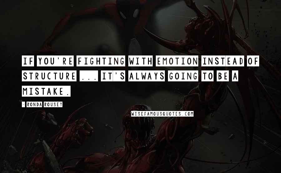 Ronda Rousey Quotes: If you're fighting with emotion instead of structure ... it's always going to be a mistake.