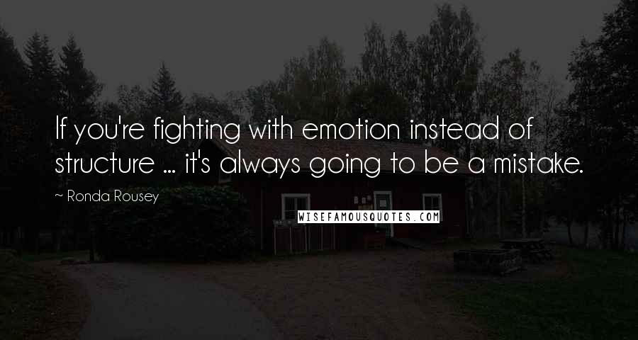 Ronda Rousey Quotes: If you're fighting with emotion instead of structure ... it's always going to be a mistake.