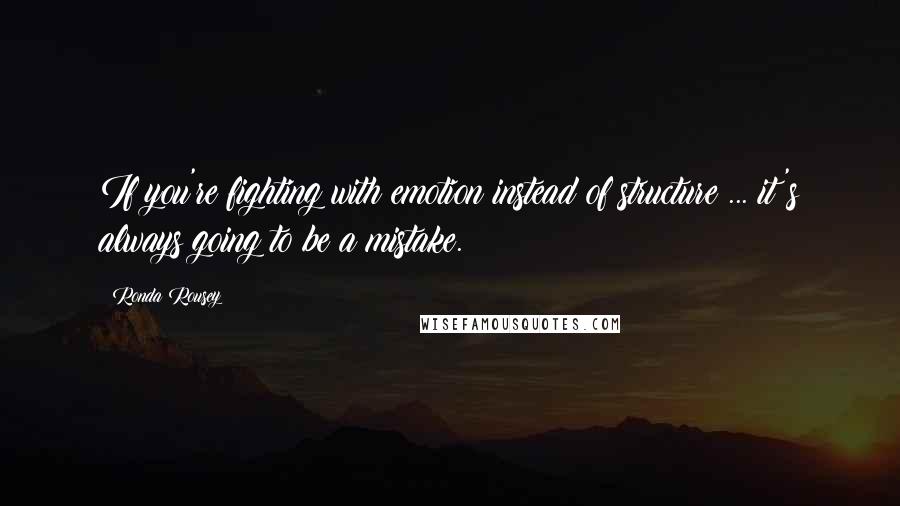 Ronda Rousey Quotes: If you're fighting with emotion instead of structure ... it's always going to be a mistake.