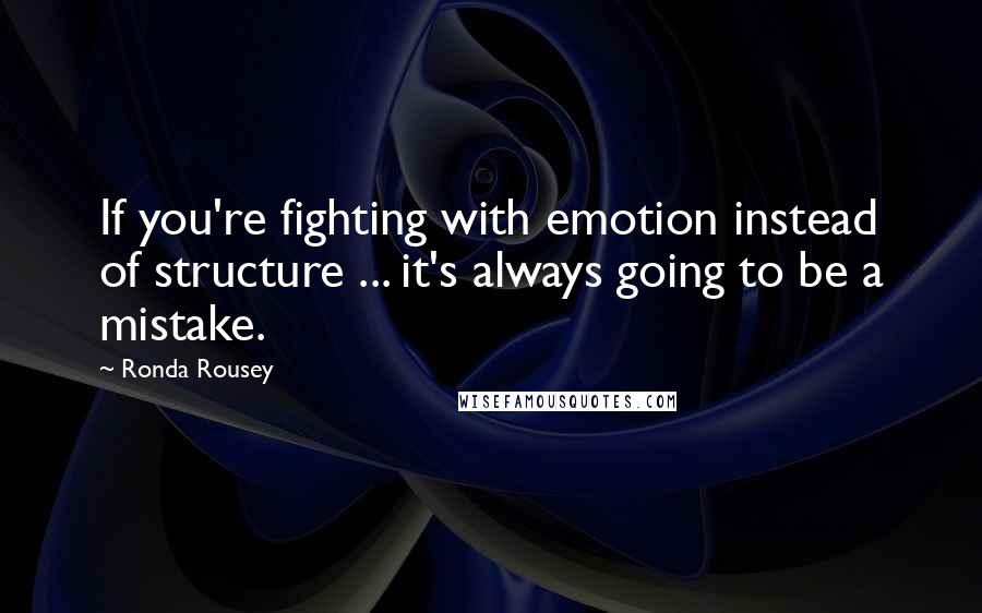 Ronda Rousey Quotes: If you're fighting with emotion instead of structure ... it's always going to be a mistake.