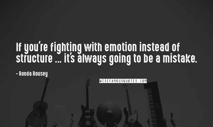 Ronda Rousey Quotes: If you're fighting with emotion instead of structure ... it's always going to be a mistake.